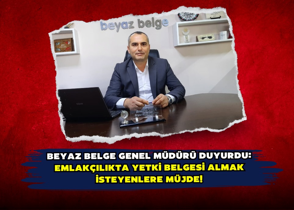 BEYAZ BELGE GENEL MÜDÜRÜ DUYURDU: EMLAKÇILIKTA YETKİ BELGESİ ALMAK İSTEYENLERE MÜJDE!